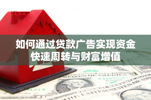 湖西如何通过贷款广告实现资金快速周转与财富增值