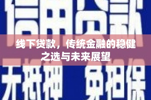 湖西线下贷款，传统金融的稳健之选与未来展望