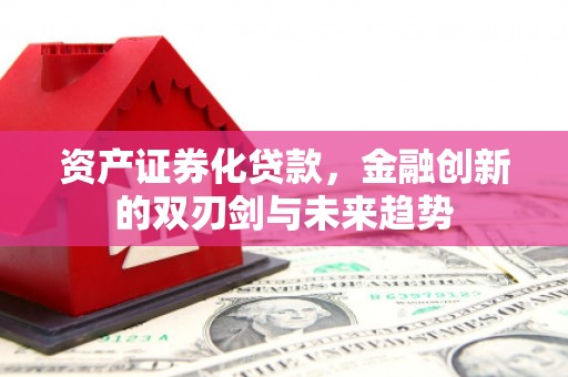 湖西资产证券化贷款，金融创新的双刃剑与未来趋势