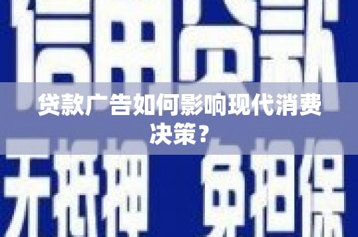 湖西贷款广告如何影响现代消费决策？