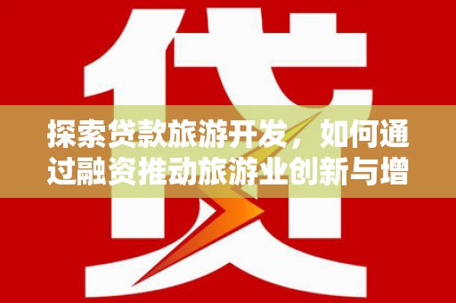 湖西探索贷款旅游开发，如何通过融资推动旅游业创新与增长