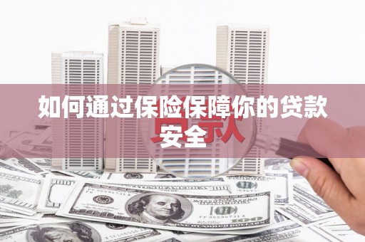 湖西如何通过保险保障你的贷款安全