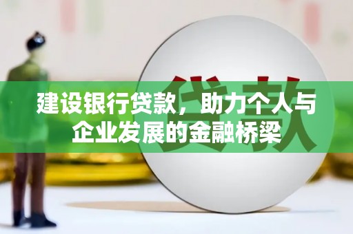 湖西建设银行贷款，助力个人与企业发展的金融桥梁
