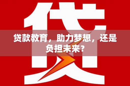 湖西贷款教育，助力梦想，还是负担未来？