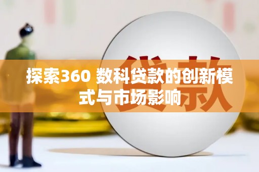 湖西探索360 数科贷款的创新模式与市场影响
