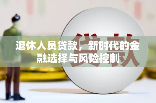 湖西退休人员贷款，新时代的金融选择与风险控制