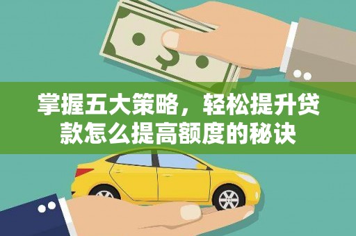 湖西掌握五大策略，轻松提升贷款怎么提高额度的秘诀