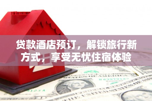 湖西贷款酒店预订，解锁旅行新方式，享受无忧住宿体验
