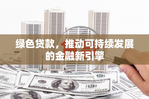 湖西绿色贷款，推动可持续发展的金融新引擎