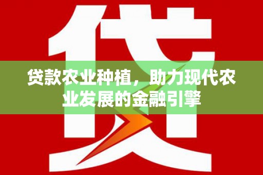 湖西贷款农业种植，助力现代农业发展的金融引擎