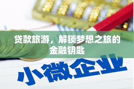 湖西贷款旅游，解锁梦想之旅的金融钥匙