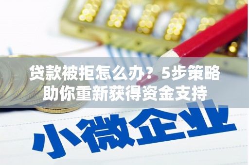 湖西贷款被拒怎么办？5步策略助你重新获得资金支持