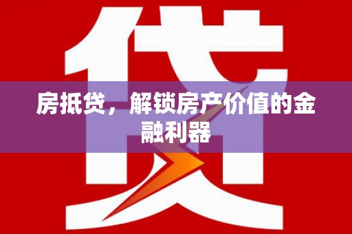 湖西房抵贷，解锁房产价值的金融利器