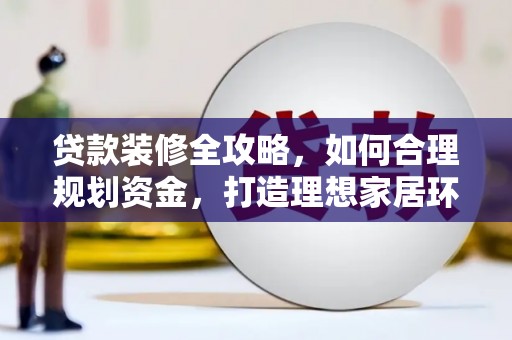 湖西贷款装修全攻略，如何合理规划资金，打造理想家居环境
