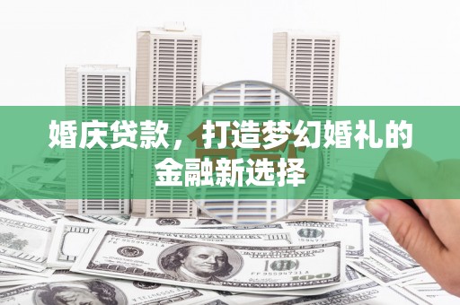湖西婚庆贷款，打造梦幻婚礼的金融新选择