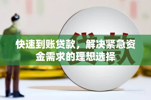 湖西快速到账贷款，解决紧急资金需求的理想选择