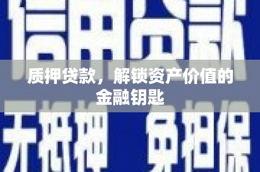 湖西质押贷款，解锁资产价值的金融钥匙