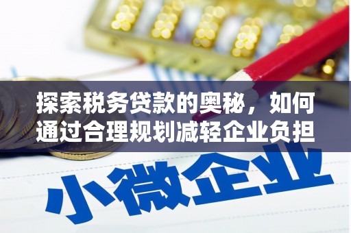 湖西探索税务贷款的奥秘，如何通过合理规划减轻企业负担