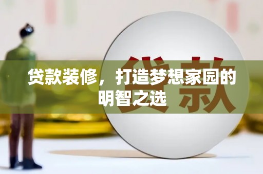 湖西贷款装修，打造梦想家园的明智之选