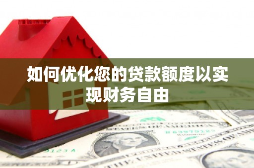 湖西如何优化您的贷款额度以实现财务自由