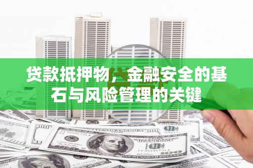 湖西贷款抵押物，金融安全的基石与风险管理的关键