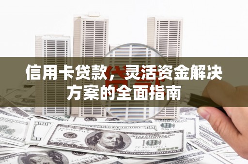湖西信用卡贷款，灵活资金解决方案的全面指南