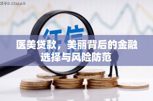 湖西医美贷款，美丽背后的金融选择与风险防范