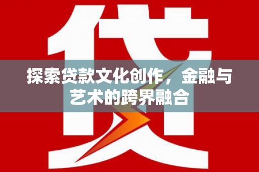 湖西探索贷款文化创作，金融与艺术的跨界融合