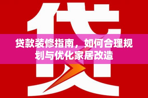 湖西贷款装修指南，如何合理规划与优化家居改造