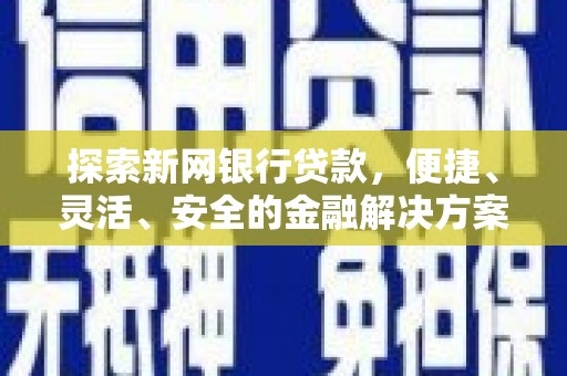 湖西探索新网银行贷款，便捷、灵活、安全的金融解决方案