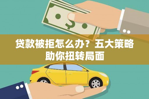 湖西贷款被拒怎么办？五大策略助你扭转局面