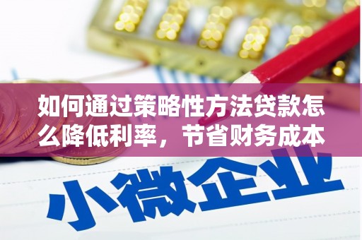湖西如何通过策略性方法贷款怎么降低利率，节省财务成本