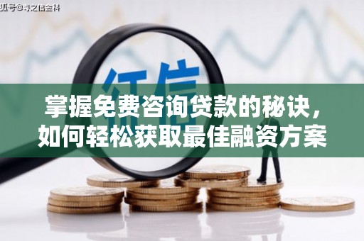 湖西掌握免费咨询贷款的秘诀，如何轻松获取最佳融资方案