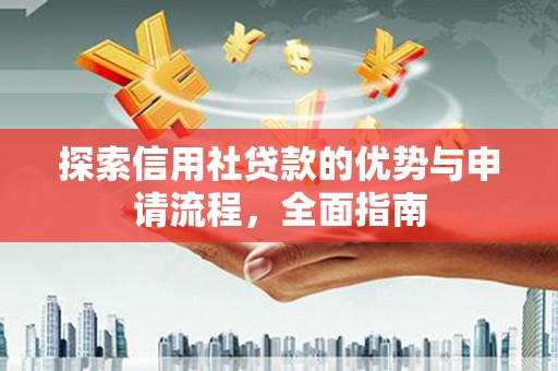 湖西探索信用社贷款的优势与申请流程，全面指南