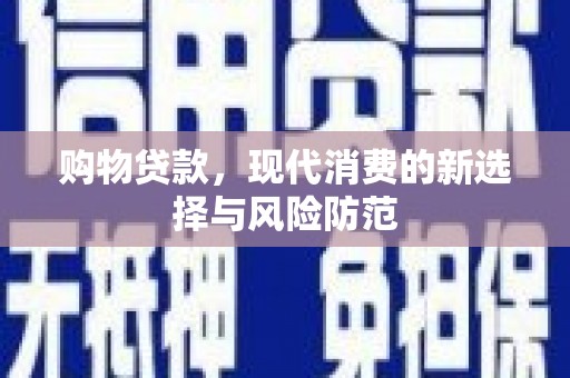 湖西购物贷款，现代消费的新选择与风险防范