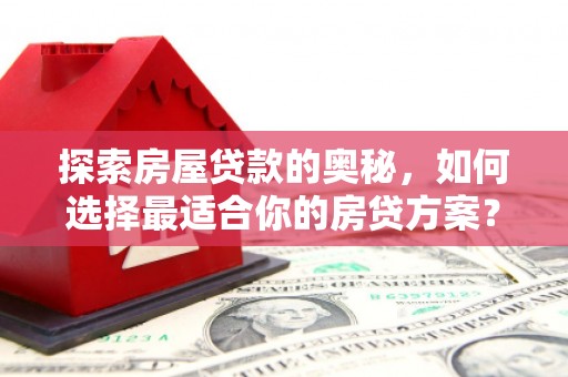 湖西探索房屋贷款的奥秘，如何选择最适合你的房贷方案？