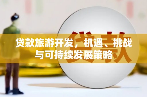 湖西贷款旅游开发，机遇、挑战与可持续发展策略