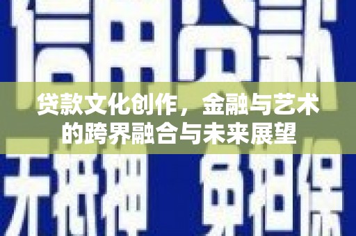 湖西贷款文化创作，金融与艺术的跨界融合与未来展望