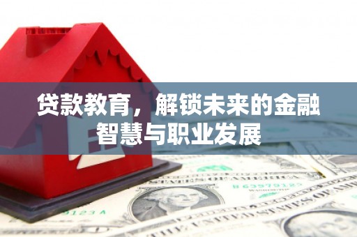 湖西贷款教育，解锁未来的金融智慧与职业发展