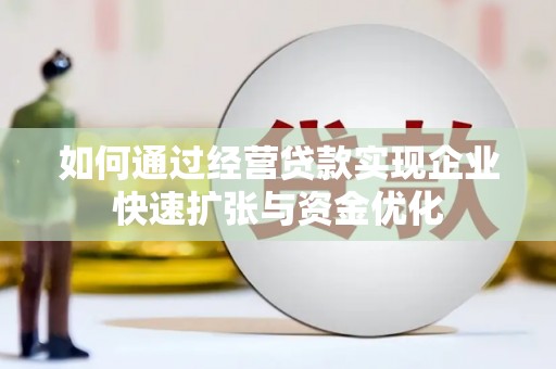 湖西如何通过经营贷款实现企业快速扩张与资金优化