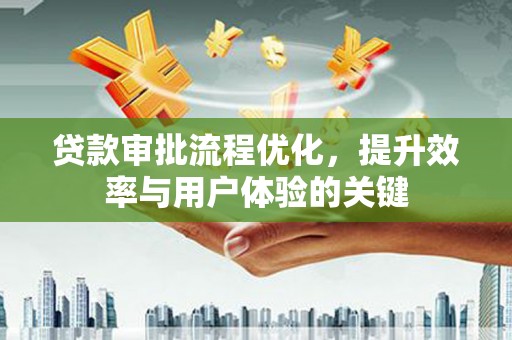 湖西贷款审批流程优化，提升效率与用户体验的关键