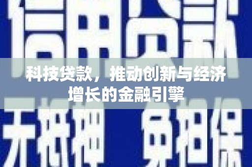 湖西科技贷款，推动创新与经济增长的金融引擎