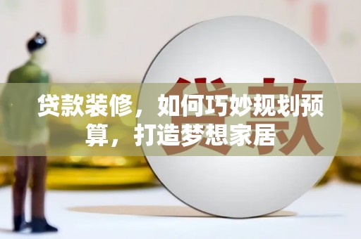 湖西贷款装修，如何巧妙规划预算，打造梦想家居