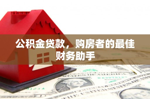 湖西公积金贷款，购房者的最佳财务助手