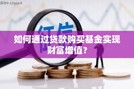 湖西如何通过贷款购买基金实现财富增值？