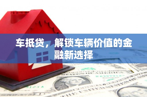 湖西车抵贷，解锁车辆价值的金融新选择