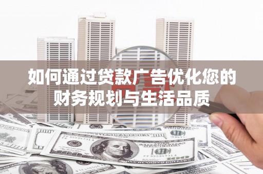湖西如何通过贷款广告优化您的财务规划与生活品质