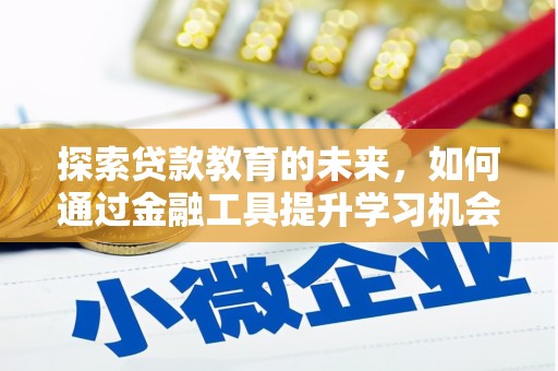 湖西探索贷款教育的未来，如何通过金融工具提升学习机会