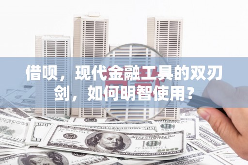 湖西借呗，现代金融工具的双刃剑，如何明智使用？