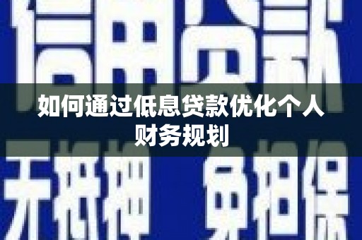 湖西如何通过低息贷款优化个人财务规划